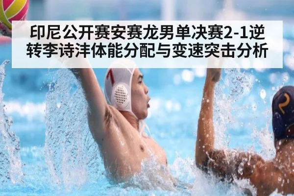 印尼公开赛安赛龙男单决赛2-1逆转李诗沣体能分配与变速突击分析（KAIYUN SPORTS）