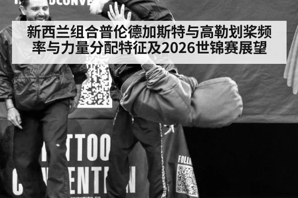新西兰组合普伦德加斯特与高勒划桨频率与力量分配特征及2026世锦赛展望（KAIYUN SPORTS）