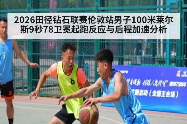 2026田径钻石联赛伦敦站男子100米莱尔斯9秒78卫冕起跑反应与后程加速分析（KAIYUN SPORTS）