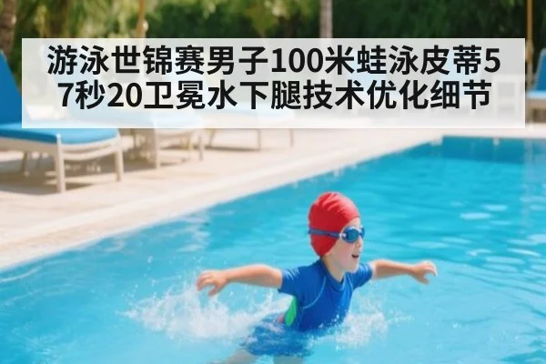 游泳世锦赛男子100米蛙泳皮蒂57秒20卫冕水下腿技术优化细节（KAIYUN SPORTS）