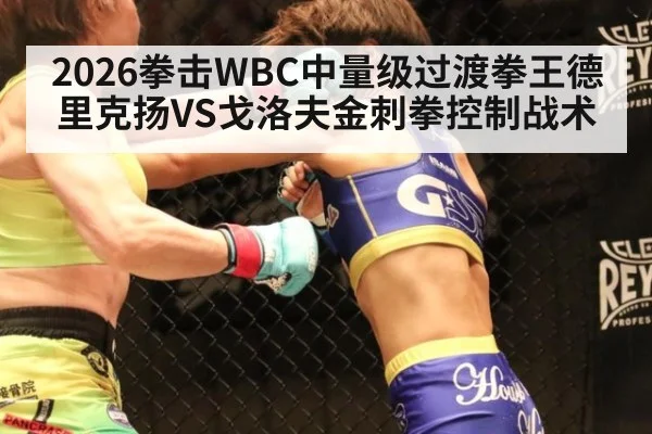 2026拳击WBC中量级过渡拳王德里克扬VS戈洛夫金刺拳控制战术（KAIYUN SPORTS）