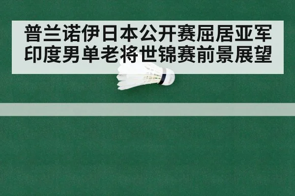 普兰诺伊日本公开赛屈居亚军 印度男单老将世锦赛前景展望