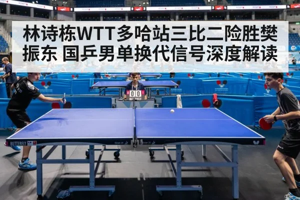 林诗栋WTT多哈站三比二险胜樊振东 国乒男单换代信号深度解读