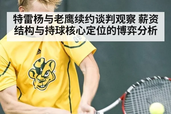 特雷杨与老鹰续约谈判观察 薪资结构与持球核心定位的博弈分析