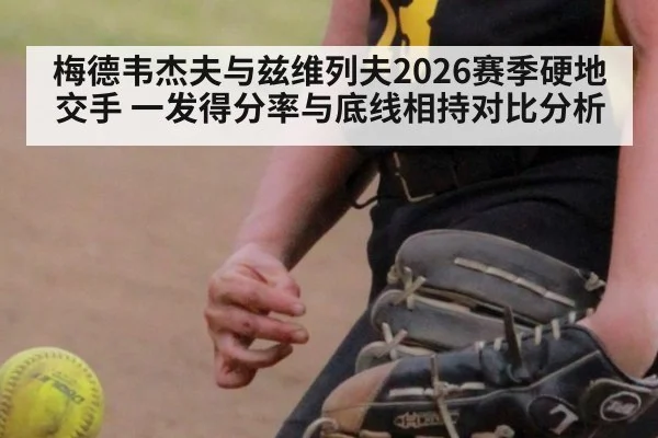 梅德韦杰夫与兹维列夫2026赛季硬地交手 一发得分率与底线相持对比分析