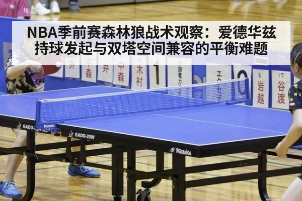 NBA季前赛森林狼战术观察：爱德华兹持球发起与双塔空间兼容的平衡难题