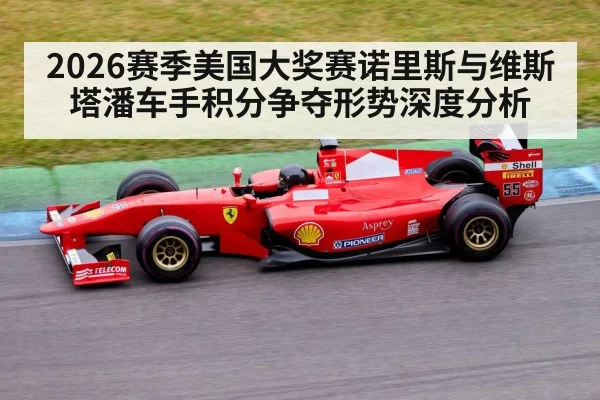 2026赛季美国大奖赛诺里斯与维斯塔潘车手积分争夺形势深度分析