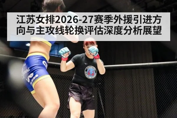 江苏女排2026-27赛季外援引进方向与主攻线轮换评估深度分析展望