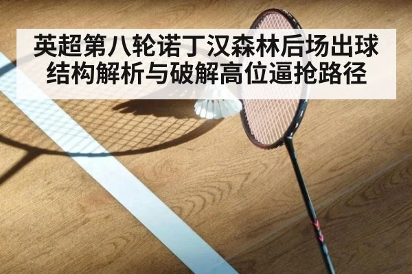 英超第八轮诺丁汉森林后场出球结构解析与破解高位逼抢路径