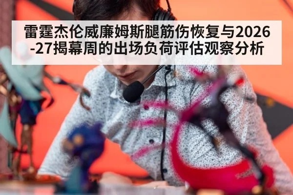 雷霆杰伦威廉姆斯腿筋伤恢复与2026-27揭幕周的出场负荷评估观察分析