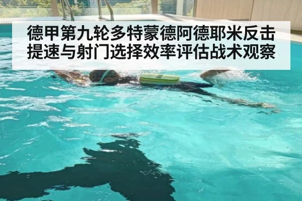 德甲第九轮多特蒙德阿德耶米反击提速与射门选择效率评估战术观察