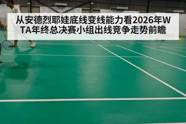 从安德烈耶娃底线变线能力看2026年WTA年终总决赛小组出线竞争走势前瞻（KAIYUN SPORTS）